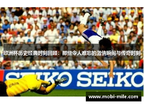 欧洲杯历史经典时刻回顾:那些令人难忘的激情瞬间与传奇时刻 欧洲杯历史经典时刻回顾:那些令人难忘的激情瞬间与传奇时刻