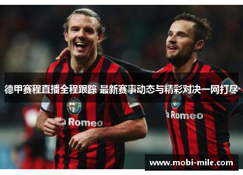 德甲赛程直播全程跟踪 最新赛事动态与精彩对决一网打尽 德甲赛程直播全程跟踪 最新赛事动态与精彩对决一网打尽