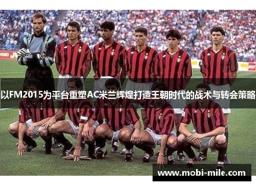 以FM2015为平台重塑AC米兰辉煌打造王朝时代的战术与转会策略 以FM2015为平台重塑AC米兰辉煌打造王朝时代的战术与转会策略