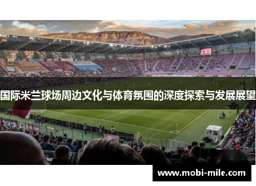 国际米兰球场周边文化与体育氛围的深度探索与发展展望 国际米兰球场周边文化与体育氛围的深度探索与发展展望