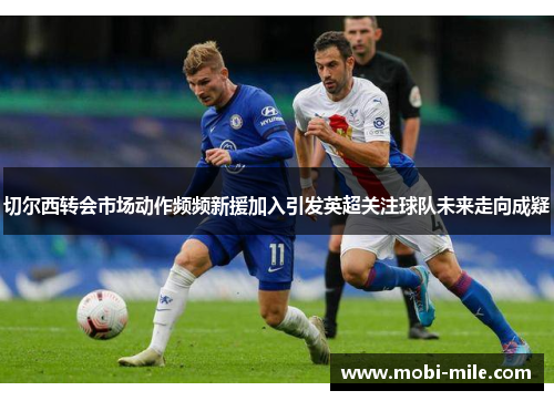 切尔西转会市场动作频频新援加入引发英超关注球队未来走向成疑 切尔西转会市场动作频频新援加入引发英超关注球队未来走向成疑