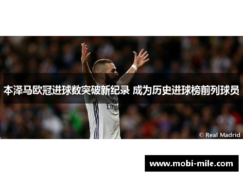 本泽马欧冠进球数突破新纪录 成为历史进球榜前列球员 本泽马欧冠进球数突破新纪录 成为历史进球榜前列球员