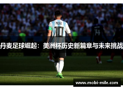 丹麦足球崛起:美洲杯历史新篇章与未来挑战 丹麦足球崛起:美洲杯历史新篇章与未来挑战