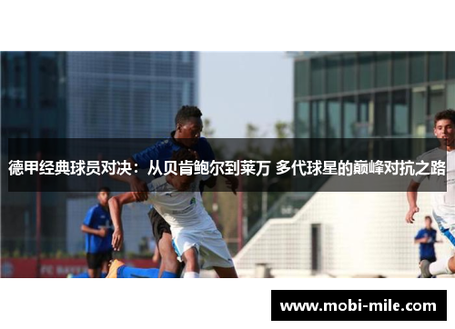 德甲经典球员对决:从贝肯鲍尔到莱万 多代球星的巅峰对抗之路 德甲经典球员对决:从贝肯鲍尔到莱万 多代球星的巅峰对抗之路
