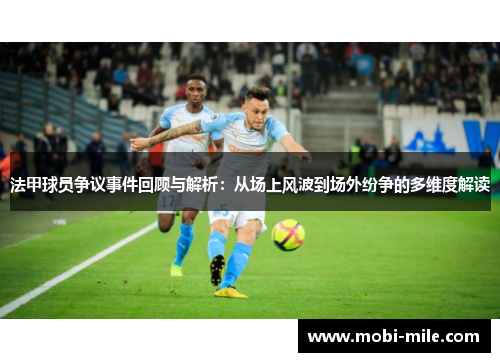 法甲球员争议事件回顾与解析:从场上风波到场外纷争的多维度解读 法甲球员争议事件回顾与解析:从场上风波到场外纷争的多维度解读
