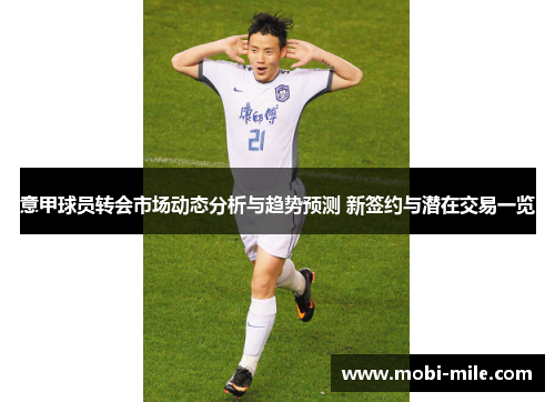 意甲球员转会市场动态分析与趋势预测 新签约与潜在交易一览 意甲球员转会市场动态分析与趋势预测 新签约与潜在交易一览