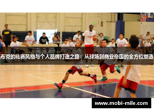 布克的比赛风格与个人品牌打造之路:从球场到商业帝国的全方位塑造 布克的比赛风格与个人品牌打造之路:从球场到商业帝国的全方位塑造