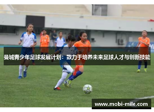 曼城青少年足球发展计划:致力于培养未来足球人才与创新技能 曼城青少年足球发展计划:致力于培养未来足球人才与创新技能