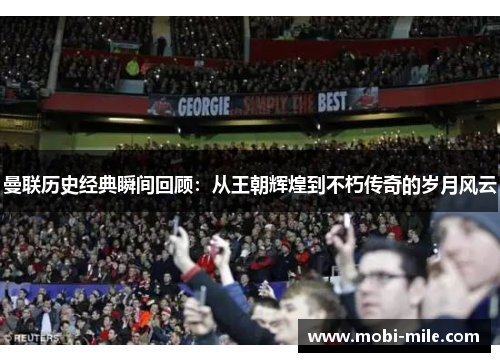 曼联历史经典瞬间回顾:从王朝辉煌到不朽传奇的岁月风云 曼联历史经典瞬间回顾:从王朝辉煌到不朽传奇的岁月风云