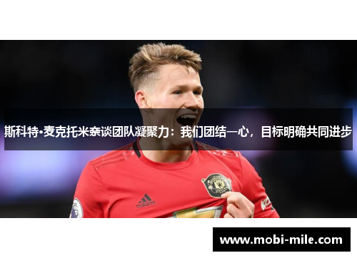 斯科特·麦克托米奈谈团队凝聚力:我们团结一心,目标明确共同进步 斯科特·麦克托米奈谈团队凝聚力:我们团结一心,目标明确共同进步