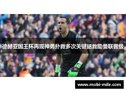 德赫亚国王杯再现神勇扑救多次关键拯救助曼联晋级 德赫亚国王杯再现神勇扑救多次关键拯救助曼联晋级