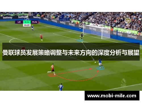 曼联球员发展策略调整与未来方向的深度分析与展望 曼联球员发展策略调整与未来方向的深度分析与展望
