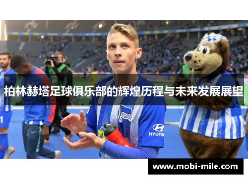 柏林赫塔足球俱乐部的辉煌历程与未来发展展望 柏林赫塔足球俱乐部的辉煌历程与未来发展展望