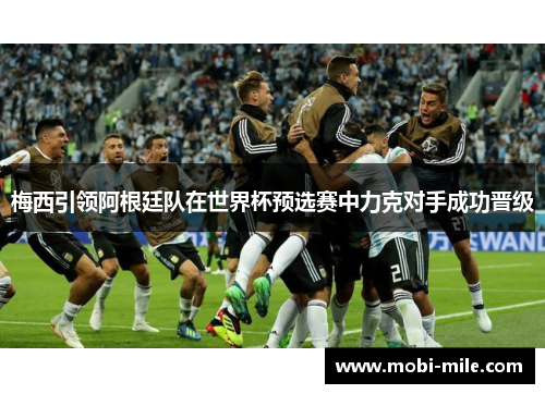 梅西引领阿根廷队在世界杯预选赛中力克对手成功晋级 梅西引领阿根廷队在世界杯预选赛中力克对手成功晋级