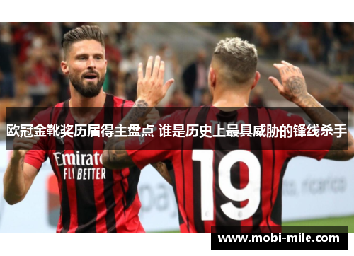 欧冠金靴奖历届得主盘点 谁是历史上最具威胁的锋线杀手 欧冠金靴奖历届得主盘点 谁是历史上最具威胁的锋线杀手