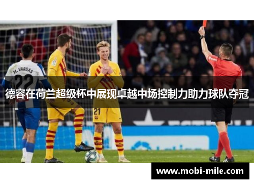 德容在荷兰超级杯中展现卓越中场控制力助力球队夺冠 德容在荷兰超级杯中展现卓越中场控制力助力球队夺冠