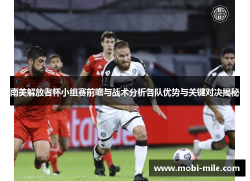 南美解放者杯小组赛前瞻与战术分析各队优势与关键对决揭秘 南美解放者杯小组赛前瞻与战术分析各队优势与关键对决揭秘