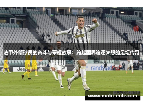 法甲外籍球员的奋斗与荣耀故事:跨越国界追逐梦想的足坛传奇 法甲外籍球员的奋斗与荣耀故事:跨越国界追逐梦想的足坛传奇