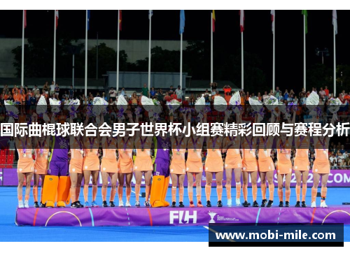 国际曲棍球联合会男子世界杯小组赛精彩回顾与赛程分析 国际曲棍球联合会男子世界杯小组赛精彩回顾与赛程分析