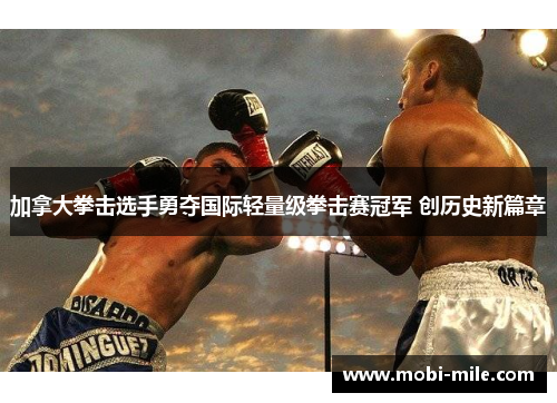 加拿大拳击选手勇夺国际轻量级拳击赛冠军 创历史新篇章 加拿大拳击选手勇夺国际轻量级拳击赛冠军 创历史新篇章