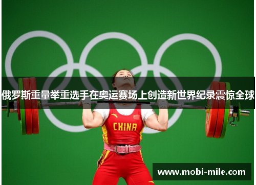 俄罗斯重量举重选手在奥运赛场上创造新世界纪录震惊全球 俄罗斯重量举重选手在奥运赛场上创造新世界纪录震惊全球