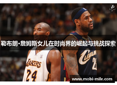 勒布朗·詹姆斯女儿在时尚界的崛起与挑战探索 勒布朗·詹姆斯女儿在时尚界的崛起与挑战探索