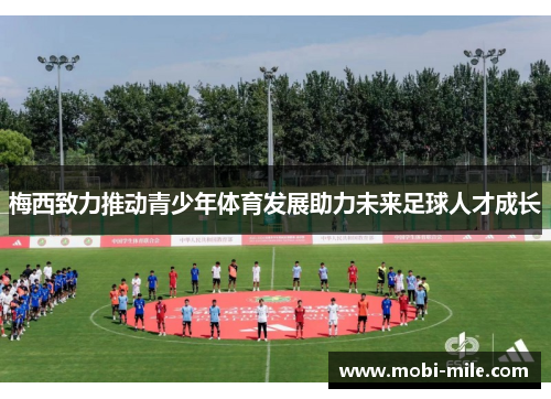 梅西致力推动青少年体育发展助力未来足球人才成长 梅西致力推动青少年体育发展助力未来足球人才成长