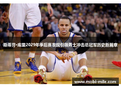 斯蒂芬·库里2029年季后赛表现引领勇士冲击总冠军历史新篇章 斯蒂芬·库里2029年季后赛表现引领勇士冲击总冠军历史新篇章