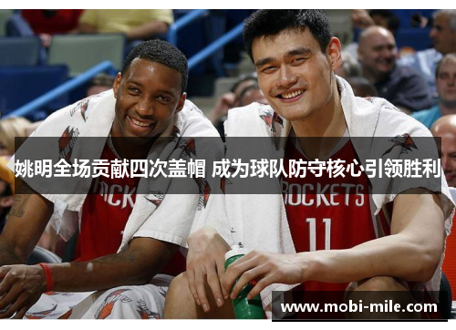 姚明全场贡献四次盖帽 成为球队防守核心引领胜利 姚明全场贡献四次盖帽 成为球队防守核心引领胜利