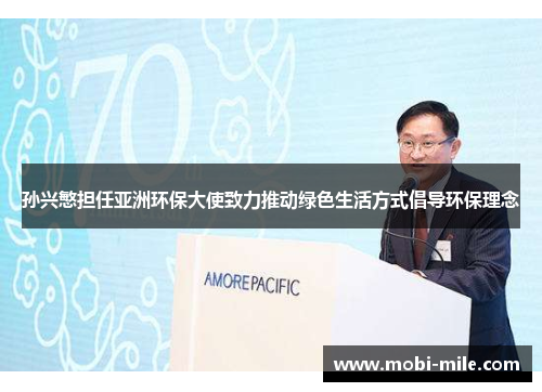 孙兴慜担任亚洲环保大使致力推动绿色生活方式倡导环保理念 孙兴慜担任亚洲环保大使致力推动绿色生活方式倡导环保理念