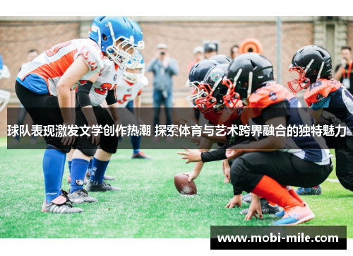 球队表现激发文学创作热潮 探索体育与艺术跨界融合的独特魅力 球队表现激发文学创作热潮 探索体育与艺术跨界融合的独特魅力