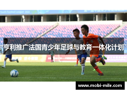 亨利推广法国青少年足球与教育一体化计划 亨利推广法国青少年足球与教育一体化计划