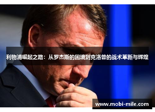 利物浦崛起之路:从罗杰斯的困境到克洛普的战术革新与辉煌 利物浦崛起之路:从罗杰斯的困境到克洛普的战术革新与辉煌