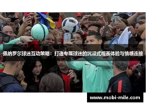 佩纳罗尔球迷互动策略:打造专属球迷的沉浸式观赛体验与情感连接 佩纳罗尔球迷互动策略:打造专属球迷的沉浸式观赛体验与情感连接
