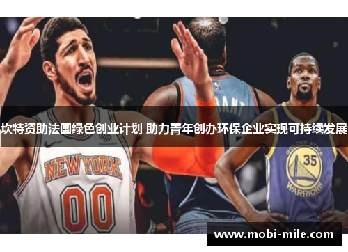 坎特资助法国绿色创业计划 助力青年创办环保企业实现可持续发展 坎特资助法国绿色创业计划 助力青年创办环保企业实现可持续发展