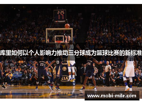 库里如何以个人影响力推动三分球成为篮球比赛的新标准 库里如何以个人影响力推动三分球成为篮球比赛的新标准