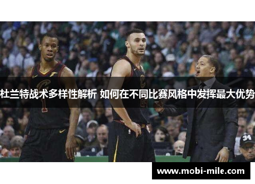 杜兰特战术多样性解析 如何在不同比赛风格中发挥最大优势 杜兰特战术多样性解析 如何在不同比赛风格中发挥最大优势