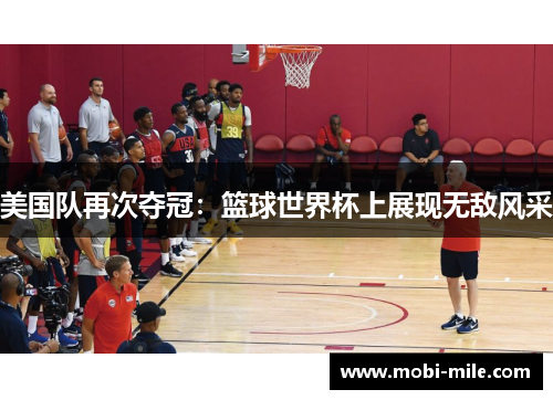 美国队再次夺冠:篮球世界杯上展现无敌风采 美国队再次夺冠:篮球世界杯上展现无敌风采