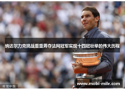纳达尔力克挑战重重勇夺法网冠军实现十四冠壮举的伟大历程 纳达尔力克挑战重重勇夺法网冠军实现十四冠壮举的伟大历程