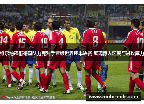 维尔纳领衔德国队力克对手晋级世界杯半决赛 展现惊人速度与进攻威力 维尔纳领衔德国队力克对手晋级世界杯半决赛 展现惊人速度与进攻威力