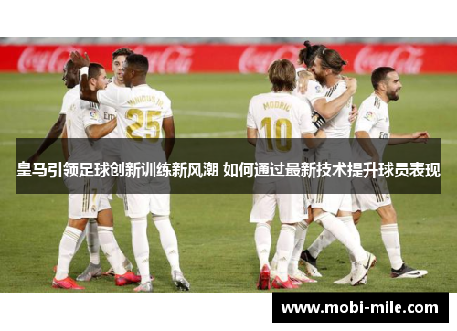 皇马引领足球创新训练新风潮 如何通过最新技术提升球员表现 皇马引领足球创新训练新风潮 如何通过最新技术提升球员表现
