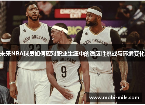 未来NBA球员如何应对职业生涯中的适应性挑战与环境变化 未来NBA球员如何应对职业生涯中的适应性挑战与环境变化