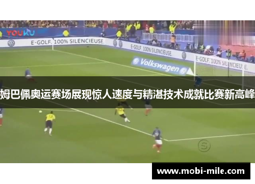 姆巴佩奥运赛场展现惊人速度与精湛技术成就比赛新高峰 姆巴佩奥运赛场展现惊人速度与精湛技术成就比赛新高峰