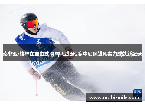 索非亚·格林在自由式滑雪U型场地赛中展现超凡实力成就新纪录 索非亚·格林在自由式滑雪U型场地赛中展现超凡实力成就新纪录
