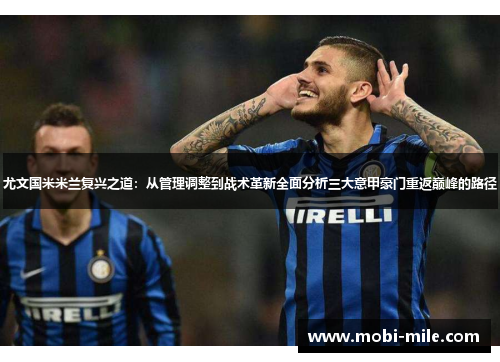 尤文国米米兰复兴之道:从管理调整到战术革新全面分析三大意甲豪门重返巅峰的路径 尤文国米米兰复兴之道:从管理调整到战术革新全面分析三大意甲豪门重返巅峰的路径