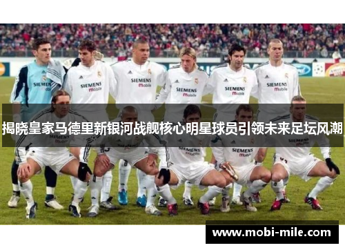揭晓皇家马德里新银河战舰核心明星球员引领未来足坛风潮 揭晓皇家马德里新银河战舰核心明星球员引领未来足坛风潮