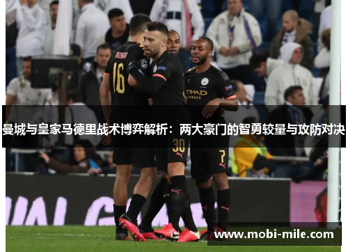 曼城与皇家马德里战术博弈解析:两大豪门的智勇较量与攻防对决 曼城与皇家马德里战术博弈解析:两大豪门的智勇较量与攻防对决