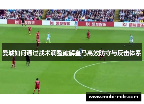 曼城如何通过战术调整破解皇马高效防守与反击体系 曼城如何通过战术调整破解皇马高效防守与反击体系