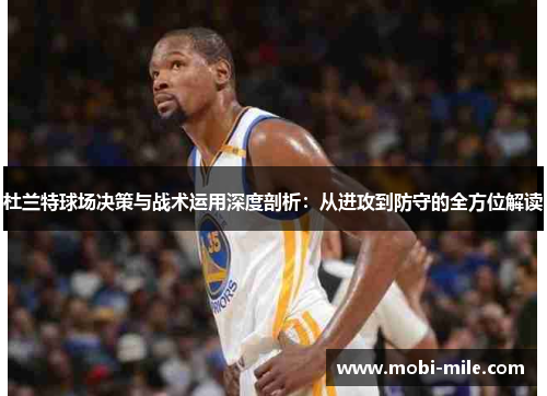 杜兰特球场决策与战术运用深度剖析:从进攻到防守的全方位解读 杜兰特球场决策与战术运用深度剖析:从进攻到防守的全方位解读