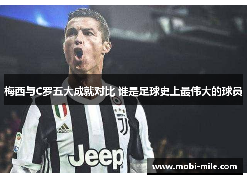 梅西与C罗五大成就对比 谁是足球史上最伟大的球员 梅西与C罗五大成就对比 谁是足球史上最伟大的球员